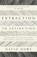 Extraction to Extinction: Rethinking our Relationship with Earth's Natural Resources 1913393275 Book Cover