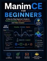 ManimCE For Beginners: A Step-by-Step Beginner's Guide to Python Animation, Math Visualization, and Video Creation B0GYNBSJN4 Book Cover