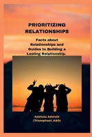 Prioritizing Relationships: Facts about Relationships and Guides to Building a Lasting Relationship. B0BTGP3G6Z Book Cover