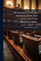 de La Ley Civil, Su Formacion, Sus Efectos y Su Aplicacion... 1272176649 Book Cover