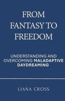 From Fantasy to Freedom: Understanding and Overcoming Maladaptive Daydreaming: A Science-Based Guide to Healing Maladaptive Daydreaming and Reclaiming a Purposeful, Grounded Life B0F7XR5JTF Book Cover