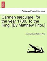 Carmen sæculare, for the year 1700. To the King. [By Matthew Prior.] 1241173699 Book Cover