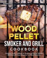 Wood Pellet Smoker and Grill Cookbook: Complete Smoker Cookbook for Smoking and Grilling, Ultimate BBQ Book with Tasty Recipes for Your Wood Pellet Grill 1070936340 Book Cover