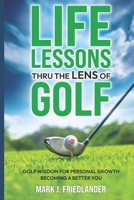 Life Lessons Thru The Lens of Golf: Golf Wisdom For Personal Growth; Become A Better YOU! B0DCGM77QJ Book Cover