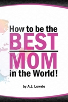 How to be the Best Mom in the World: Practical advice for raising happy, confident children B0C51WZGYJ Book Cover