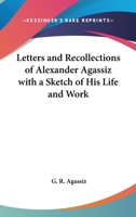 Letters and Recollections of Alexander Agassiz with a Sketch of his Life and Work 1017929726 Book Cover