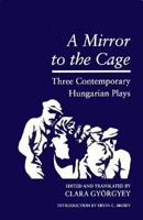 A Mirror to the Cage: Three Contemporary Hungarian Plays (Literary Studies) 1557282676 Book Cover