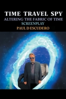 Time Travel Spy: Altering the Fabric of Time Screenplay 1963718100 Book Cover