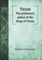 Tiryns: The Prehistoric Palace Of The Kings Of Tiryns, The Results Of The Latest Excavations 1017855501 Book Cover