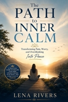 The Path To Inner Calm: Transforming pain, worry, and overthinking into peace B0H1LRK23X Book Cover
