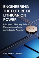 Engineering the Future of Lithium-Ion Power Safe, Scalable, and Market-Ready Energy Storage: Principles of Battery Safety Manufacturing Scale and Industrial Adoption B0GCH7XR1R Book Cover