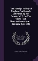 The Foreign Policy of England. a Speech Delivered by Mr. Cowen, M. P., in the Town Hall, Newcastle-On-Tyne ... January 31st, 1880 1348223367 Book Cover