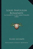 Louis Napoleon Bonaparte: La Suisse Et Le Roi Louis Philippe (1856) 2019165198 Book Cover