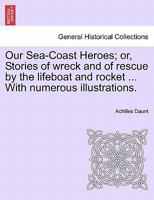 Our Sea-Coast Heroes; or, Stories of wreck and of rescue by the lifeboat and rocket ... With numerous illustrations. 1241139628 Book Cover