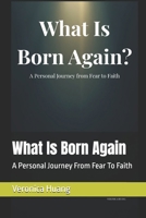 What Is Born Again: A Personal Journey From Fear To Faith B0GK9T65XR Book Cover