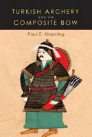 Turkish Archery and the Composite Bow: A Review of an Old Chapter in the Chronicles of Archery and a Modern Interpretation 1684220092 Book Cover