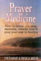 Prayer Medicine: How to Dance, Cry, Sing, Meditate, Wrestle, Love and Pray Your Way to Healing 0882681990 Book Cover