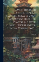Dagh-register Gehouden Int Casteel Batavia Vant Passerende Daer Ter Plaetse Als Over Geheel Nederlandts-india, Volume 1663... 1020222999 Book Cover