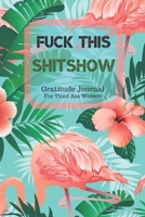 Fuck This Shit Show Gratitude Journal For Tired Ass Women: Cuss words Gratitude Journal Gift For Tired-Ass Women and Girls; Blank Templates to Record all your Fucking Thoughts 1705879918 Book Cover