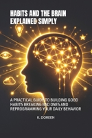 HABITS AND THE BRAIN EXPLAINED SIMPLY: A PRACTICAL GUIDE TO BUILDING GOOD HABITS BREAKING BAD ONES AND REPROGRAMMING YOUR DAILY BEHAVIOR B0GVHWZC1R Book Cover