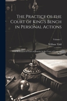 The Practice of the Court of King's Bench in Personal Actions: With References to Cases of Practice in the Court of Common Pleas; Volume 1 1022206427 Book Cover