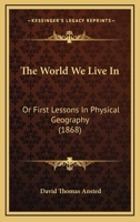 The World We Live In: Or First Lessons In Physical Geography 1437348459 Book Cover