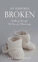 An Unspoken Broken: Walking Through the Pain of a Miscarriage 1662805462 Book Cover