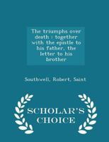 The triumphs over death: together with the epistle to his father, the letter to his brother 1496180763 Book Cover