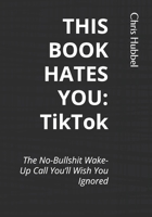 THIS BOOK HATES YOU: TikTok: The No-Bullshit Wake-Up Call You’ll Wish You Ignored B0FPXNS1FF Book Cover