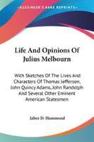 Life and Opinions of Julius Melbourn: With Sketches of the Lives and Characters of Thomas Jefferson, John Quincy Adams, John Randolph, and Several Other Eminent American Statesmen 1275667910 Book Cover