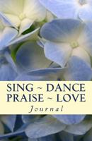 Sing ~ Dance ~ Praise ~ Love 1477595384 Book Cover