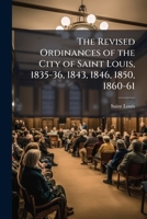 The Revised Ordinances of the City of Saint Louis, 1835-36, 1843, 1846, 1850, 1860-61 1148962247 Book Cover
