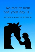 No Matter How Bad Your Day Is, Horses Make It Better!: A Beautiful Lined Journal for Horse Lovers! 167079279X Book Cover