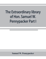 The extraordinary library of Hon. Samuel W. Pennypacker Part I 9353924863 Book Cover