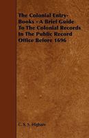 The Colonial Entry-Books - A Brief Guide to the Colonial Records in the Public Record Office Before 1696 1444631500 Book Cover