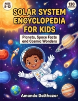 Solar System Encyclopedia for Kids: Planets, Space Facts and Cosmic Wonders for Ages 8-12: A Complete Kids Guide to Planets, Stars, Space Science and Cosmic Wonders for Ages 8-12 B0HDH3PV92 Book Cover