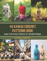 40 Kawaii Crochet Patterns Book: Super Cute Animal Creations for Adorable Designs B0CT3W3KC6 Book Cover
