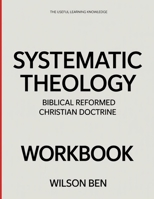 The Useful Learning Knowledge Systematic Theology: Biblical Reformed Christian Doctrine. B0GGC3DNMY Book Cover