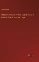 The Earliest Known Printed English Ballad. A Ballade of the Scottysshe Kynge 3385402786 Book Cover