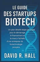 LE GUIDE DES STARTUPS BIOTECH: Un plan détaillé étape par étape pour le démarrage, le financement et la mise à l'échelle d'une entreprise de biotechnologie prospère (French Edition) B0FN4M2KGQ Book Cover
