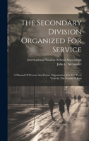 The Secondary Division Organized For Service: A Manual Of Present And Future Organization For The Teen Years In The Sunday School 1019719273 Book Cover