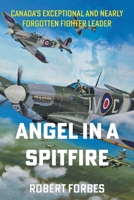Angel in a Spitfire: Canada's Exceptional and Nearly Forgotten Fighter Leader 1069301000 Book Cover