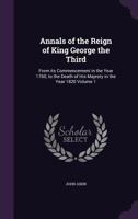Annals Of The Reign Of King George The Third: From Its Commencement In The Year 1760, To The Death Of His Majesty In The Year 1820, Volume 1 1147421692 Book Cover