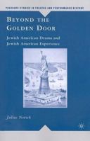 Beyond the Golden Door: Jewish American Drama and Jewish American Experience (Palgrave Studies in Theatre and Performance History) 1403970092 Book Cover