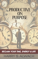 Productive on Purpose: Reclaim Your Time, Energy & Life B0FJ8PHNR5 Book Cover