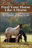 Feed Your Horse Like A Horse: Optimize your horse's nutrition for a lifetime of vibrant health 1539856259 Book Cover