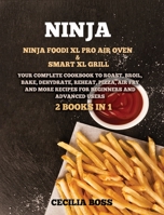 Ninja: 2 BOOKS IN 1: Ninja Foodi XL Pro Air Oven & Smart XL Grill. Your Complete Cookbook to Roast, Broil, Bake, Dehydrate, Reheat, Pizza, Air Fry and More Recipes for Beginners and Advanced Users 1802228543 Book Cover