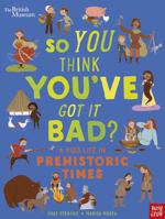 British Museum: So You Think You've Got It Bad? A Kid's Life in Prehistoric Times 1839942134 Book Cover