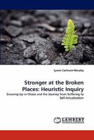 Stronger at the Broken Places: Heuristic Inquiry: Growing Up in Chaos and the Journey from Suffering to Self-Actualization 3838396448 Book Cover