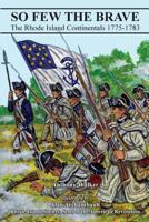 So Few the Brave: Rhode Island Continentals 1775-1783 1539542297 Book Cover